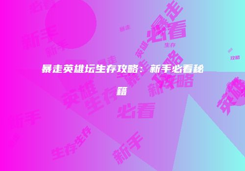 暴走英雄坛生存攻略：新手必看秘籍