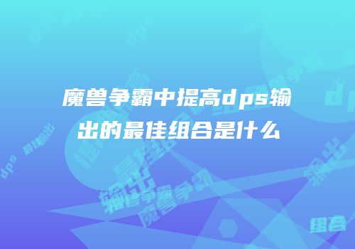魔兽争霸中提高dps输出的最佳组合是什么