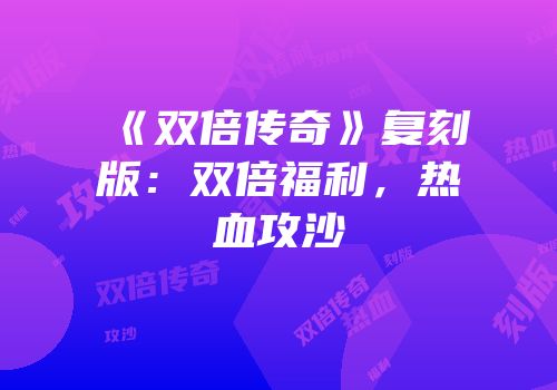 《双倍传奇》复刻版：双倍福利，热血攻沙
