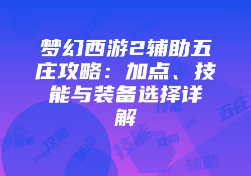 梦幻西游2辅助五庄攻略：加点、技能与装备选择详解