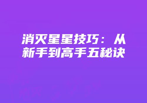 消灭星星技巧：从新手到高手五秘诀
