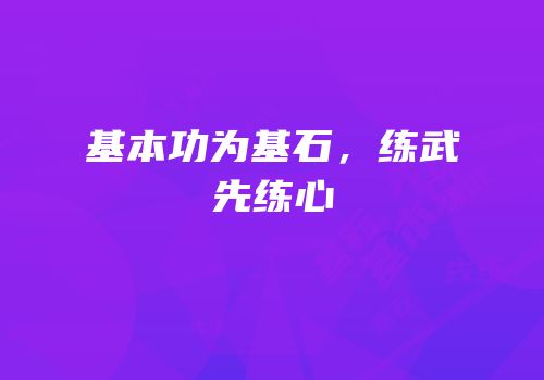 基本功为基石，练武先练心