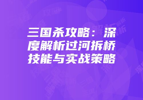 三国杀攻略：深度解析过河拆桥技能与实战策略
