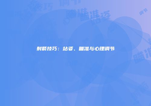 射箭技巧：站姿、瞄准与心理调节