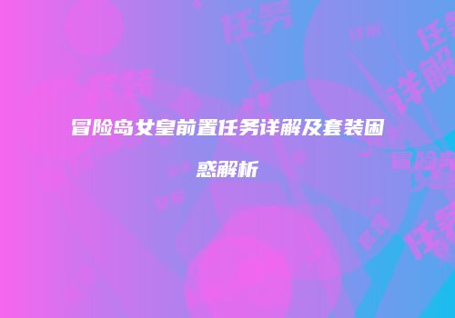 冒险岛女皇前置任务详解及套装困惑解析