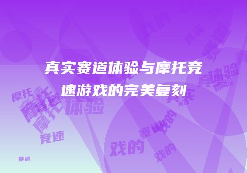 真实赛道体验与摩托竞速游戏的完美复刻