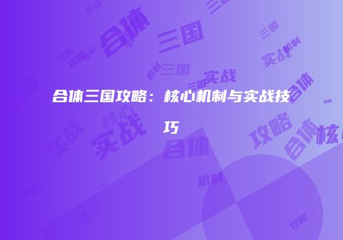 合体三国攻略：核心机制与实战技巧