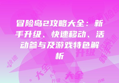 冒险岛2攻略大全：新手升级、快速移动、活动参与及游戏特色解析