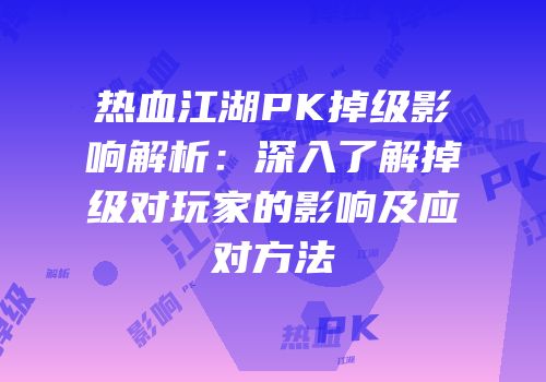 热血江湖PK掉级影响解析：深入了解掉级对玩家的影响及应对方法
