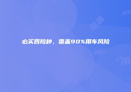 必买四险种，覆盖90%用车风险