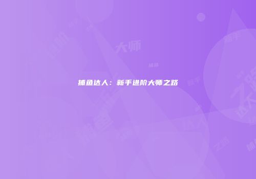 捕鱼达人：新手进阶大师之路