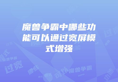 魔兽争霸中哪些功能可以通过宽屏模式增强