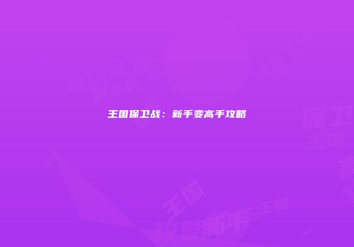 王国保卫战：新手变高手攻略