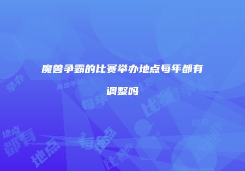 魔兽争霸的比赛举办地点每年都有调整吗