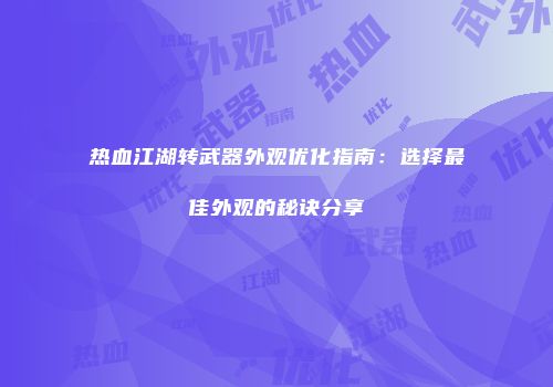 热血江湖转武器外观优化指南:选择最佳外观的秘诀分享