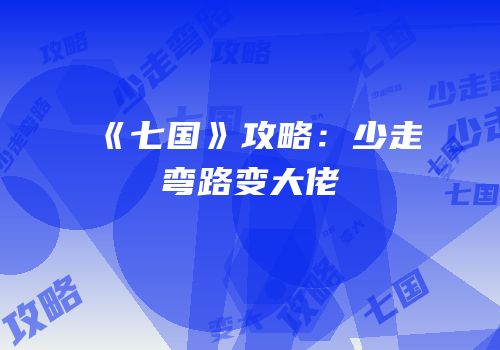 《七国》攻略：少走弯路变大佬