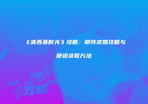 《波西亚时光》攻略：明特求婚攻略与硬铝获取方法