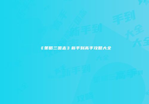 《策略三国志》新手到高手攻略大全