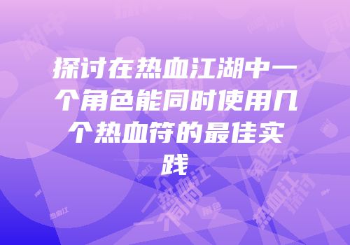 探讨在热血江湖中一个角色能同时使用几个热血符的最佳实践