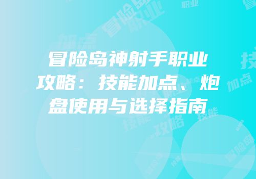 冒险岛神射手职业攻略：技能加点、炮盘使用与选择指南