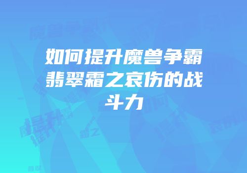 如何提升魔兽争霸翡翠霜之哀伤的战斗力