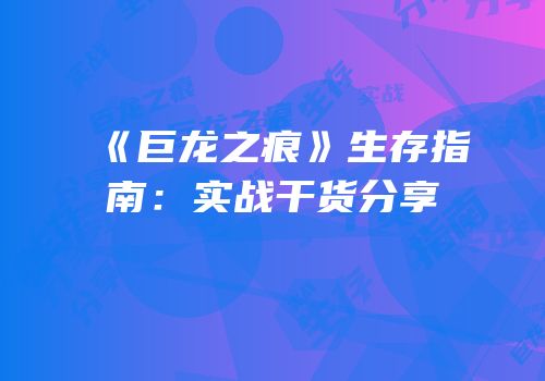 《巨龙之痕》生存指南：实战干货分享
