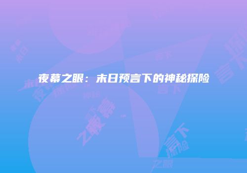 夜幕之眼：末日预言下的神秘探险