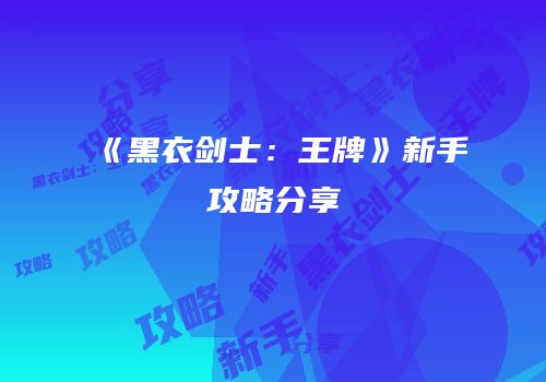 《黑衣剑士：王牌》新手攻略分享