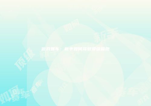 游戏赛车：新手如何驾驭顶级超跑