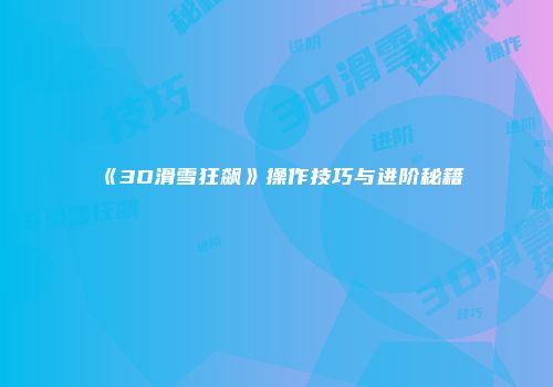 《3D滑雪狂飙》操作技巧与进阶秘籍