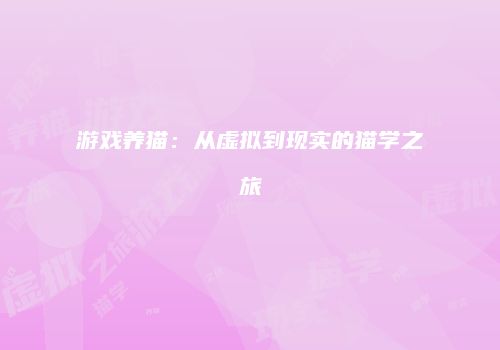 游戏养猫：从虚拟到现实的猫学之旅
