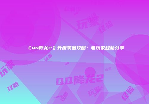 《QQ降龙2》升级装备攻略：老玩家经验分享