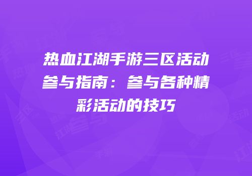 热血江湖手游三区活动参与指南：参与各种精彩活动的技巧