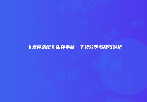 《无尽战记》生存手册：干货分享与技巧解析
