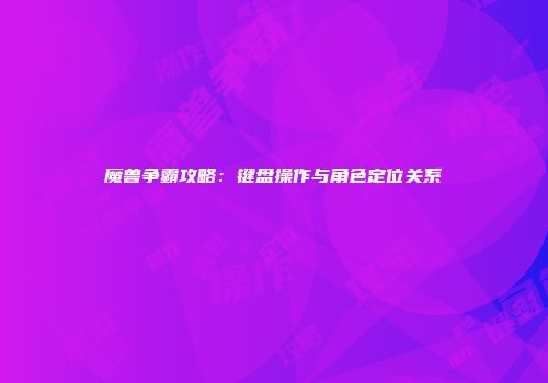 魔兽争霸攻略：键盘操作与角色定位关系