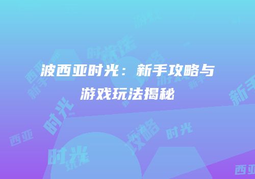 波西亚时光：新手攻略与游戏玩法揭秘