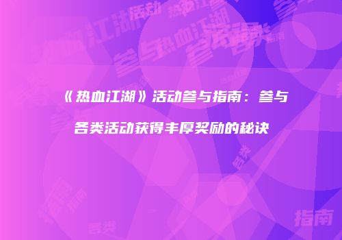 《热血江湖》活动参与指南：参与各类活动获得丰厚奖励的秘诀