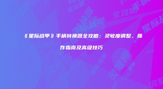 《星际战甲》手柄转换器全攻略：灵敏度调整、操作指南及高级技巧
