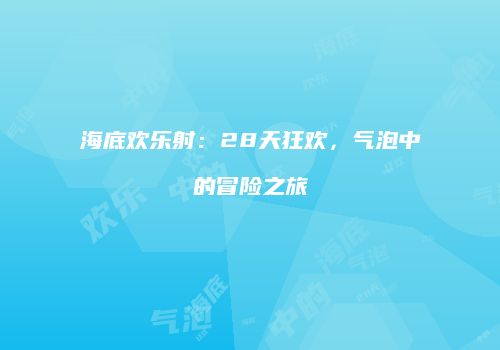 海底欢乐射：28天狂欢，气泡中的冒险之旅