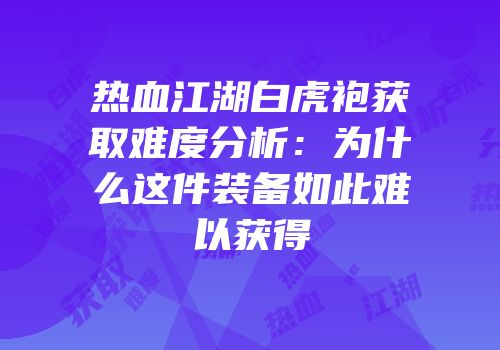 热血江湖白虎袍获取难度分析：为什么这件装备如此难以获得
