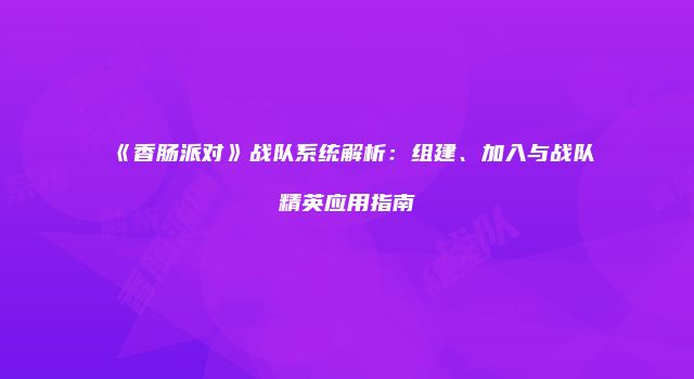 《香肠派对》战队系统解析：组建、加入与战队精英应用指南