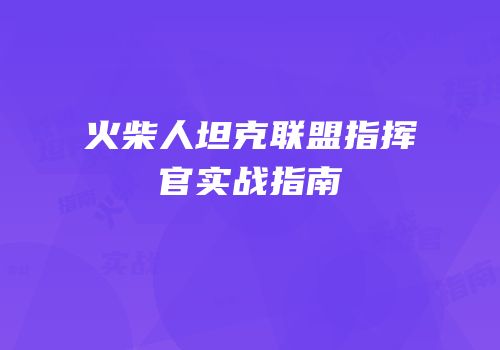 火柴人坦克联盟指挥官实战指南