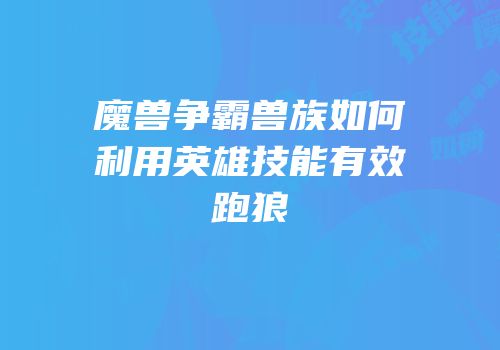 魔兽争霸兽族如何利用英雄技能有效跑狼