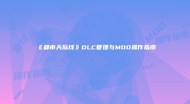 《都市天际线》DLC管理与MOD操作指南