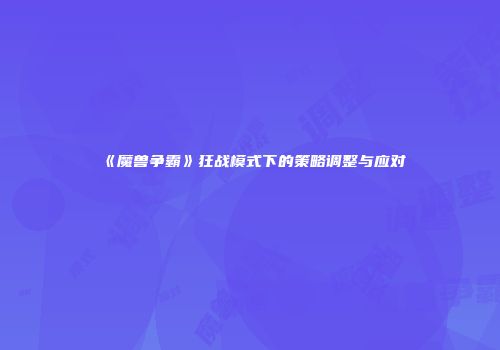 《魔兽争霸》狂战模式下的策略调整与应对