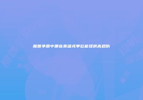魔兽争霸中哪些英雄或单位能提供高秒伤