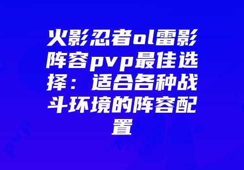 火影忍者ol雷影阵容pvp最佳选择:适合各种战斗环境的阵容配置