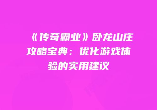 《传奇霸业》卧龙山庄攻略宝典:优化游戏体验的实用建议