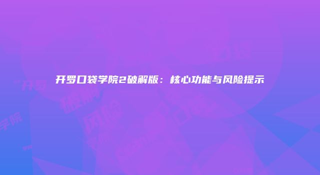 开罗口袋学院2破解版:核心功能与风险提示