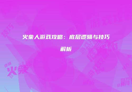 火柴人游戏攻略：底层逻辑与技巧解析